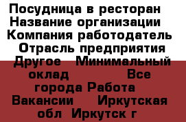 Посудница в ресторан › Название организации ­ Компания-работодатель › Отрасль предприятия ­ Другое › Минимальный оклад ­ 15 000 - Все города Работа » Вакансии   . Иркутская обл.,Иркутск г.